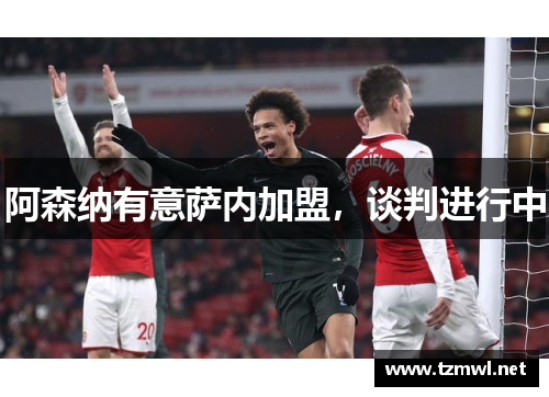 阿森纳有意萨内加盟，谈判进行中