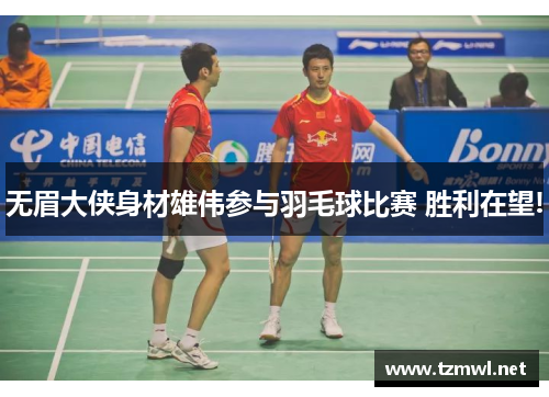 无眉大侠身材雄伟参与羽毛球比赛 胜利在望!