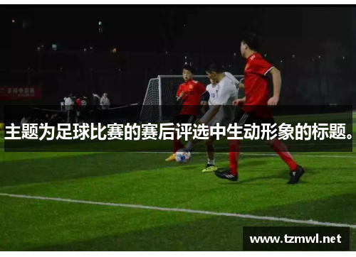 主题为足球比赛的赛后评选中生动形象的标题。